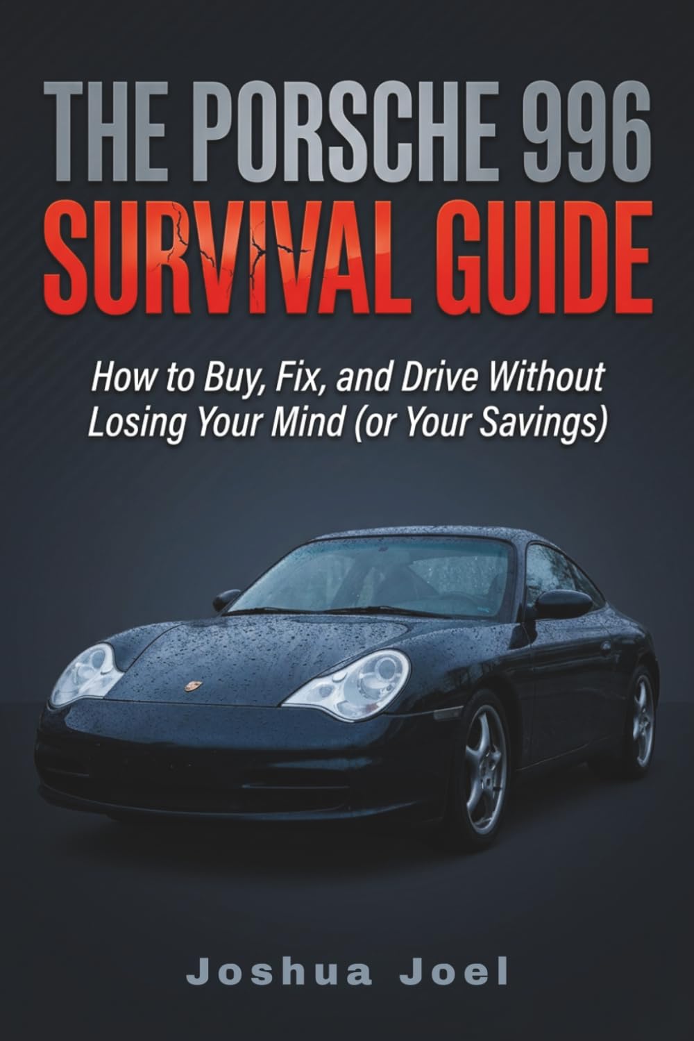 THE PORSCHE 996 SURVIVAL GUIDE: How to Buy, Fix, and Drive Without Losing Your Mind (or Your Savings)