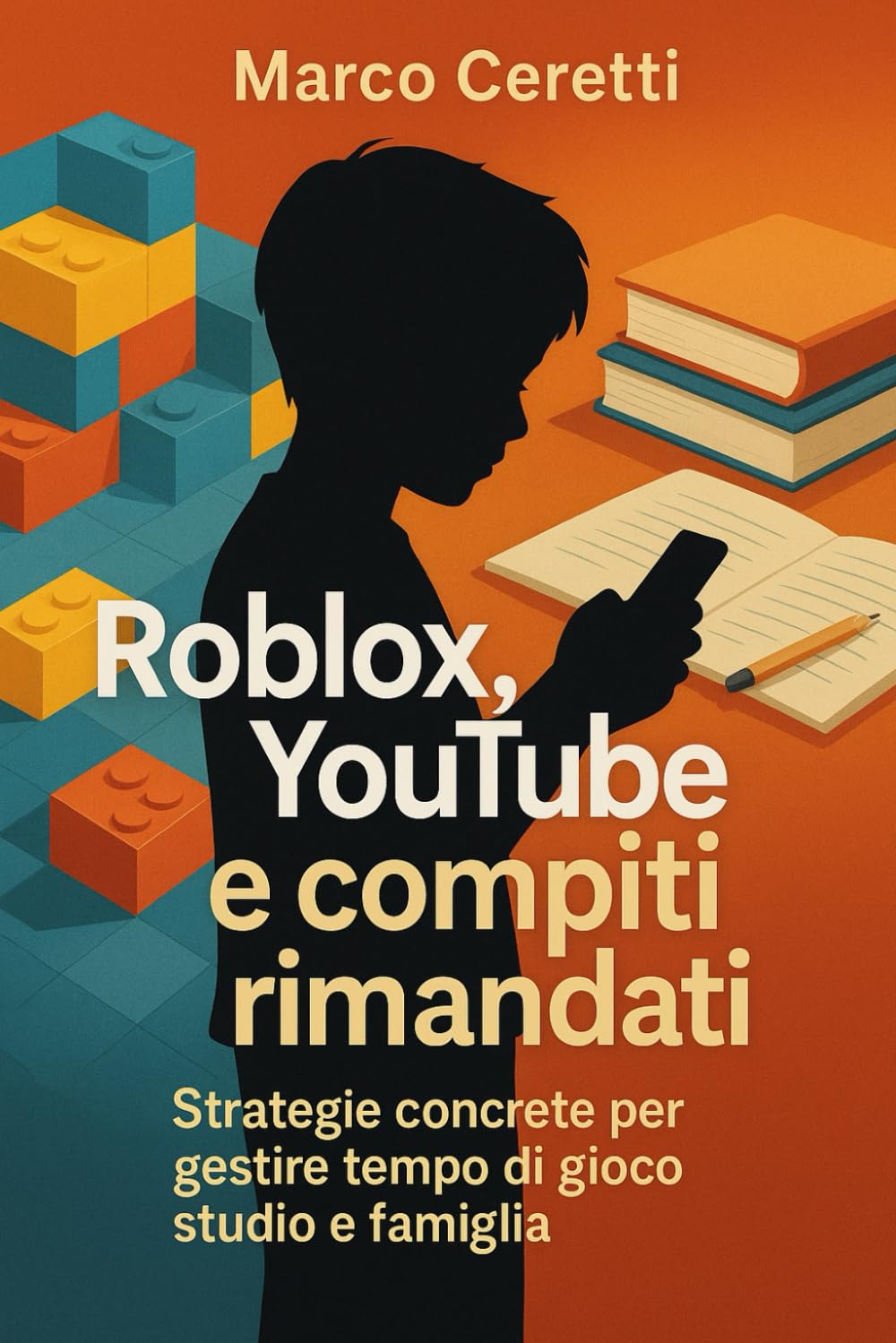 Roblox, YouTube e compiti rimandati: Strategie concrete per gestire tempo di gioco, studio e famiglia (Crescere nell’Era Digitale)