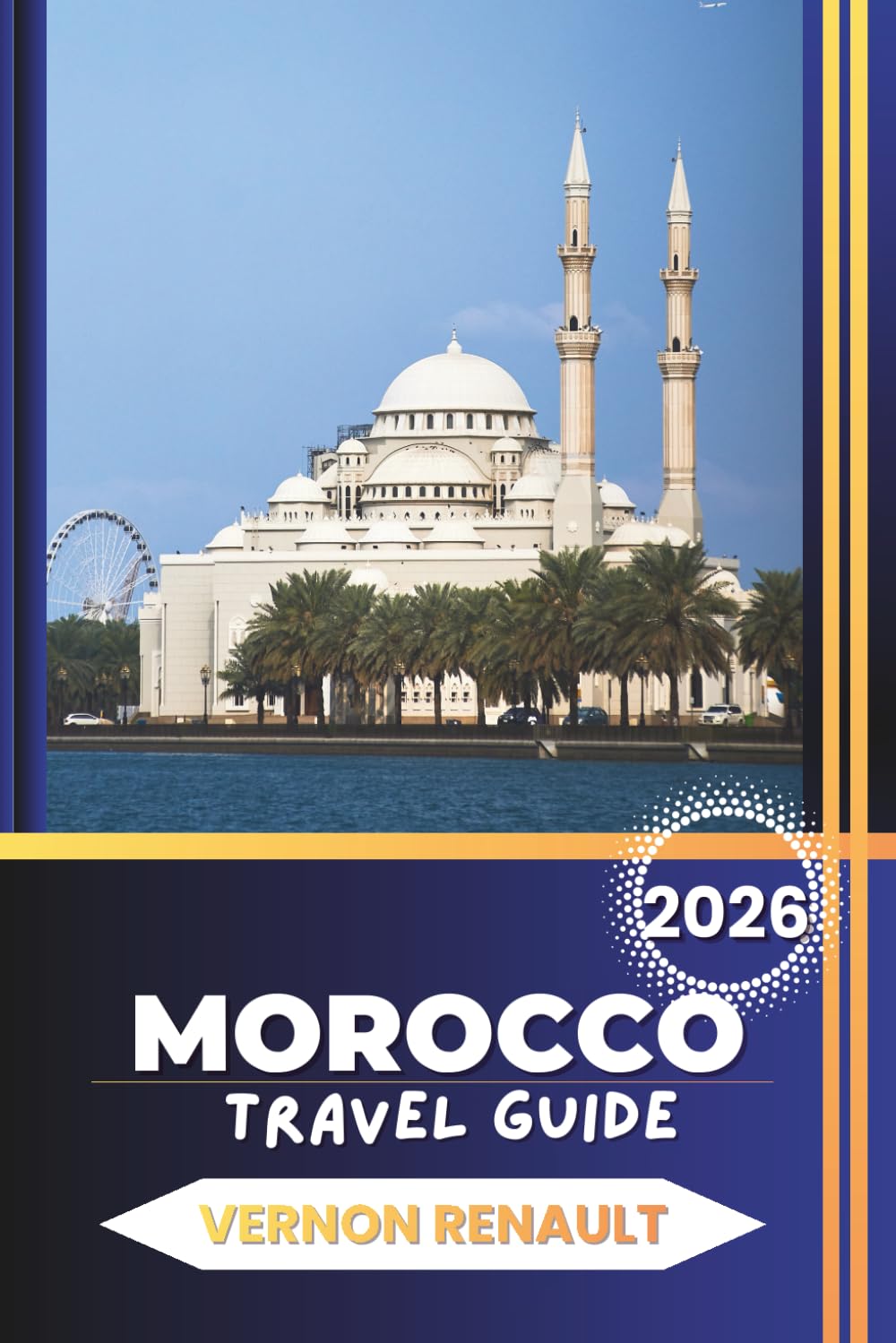 MOROCCO TRAVEL GUIDE 2026: Complete Itineraries, Insider Advice, Best Cities, Desert Adventures, Cuisine, and Practical Planning for an Unforgettable Trip