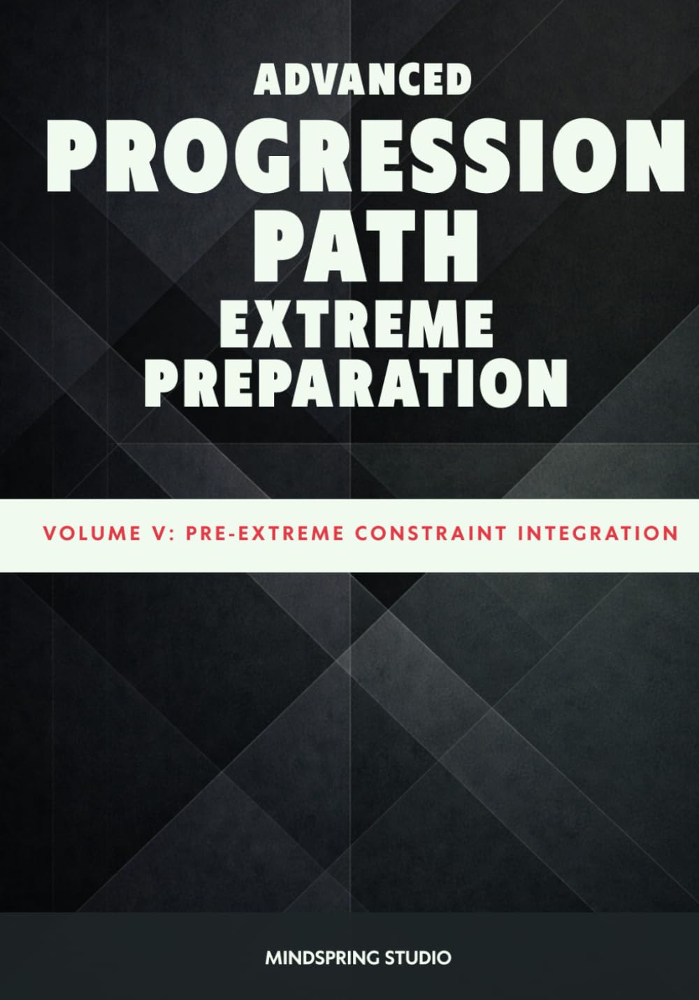 Advanced Progression Path: Extreme Preparation: Volume V - Pre-Extreme Constraint Integration