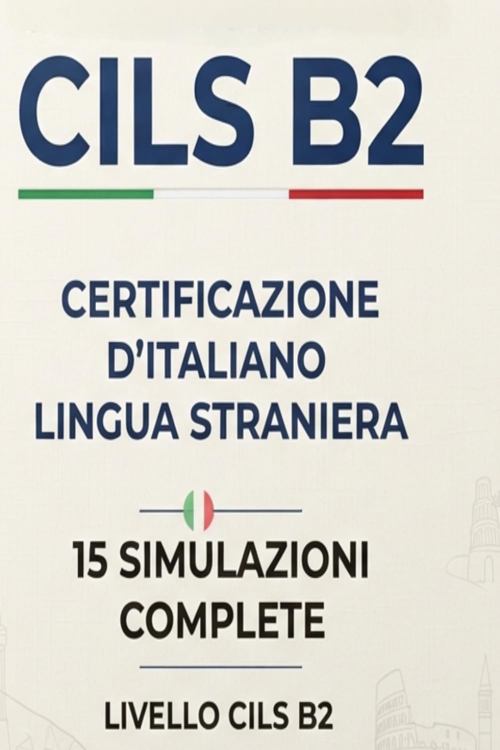 CILS B2 Simulazioni d'Esame: 15 Complete Practice Tests for Italian B2 Certification (CILS ESAME ITALIANO)