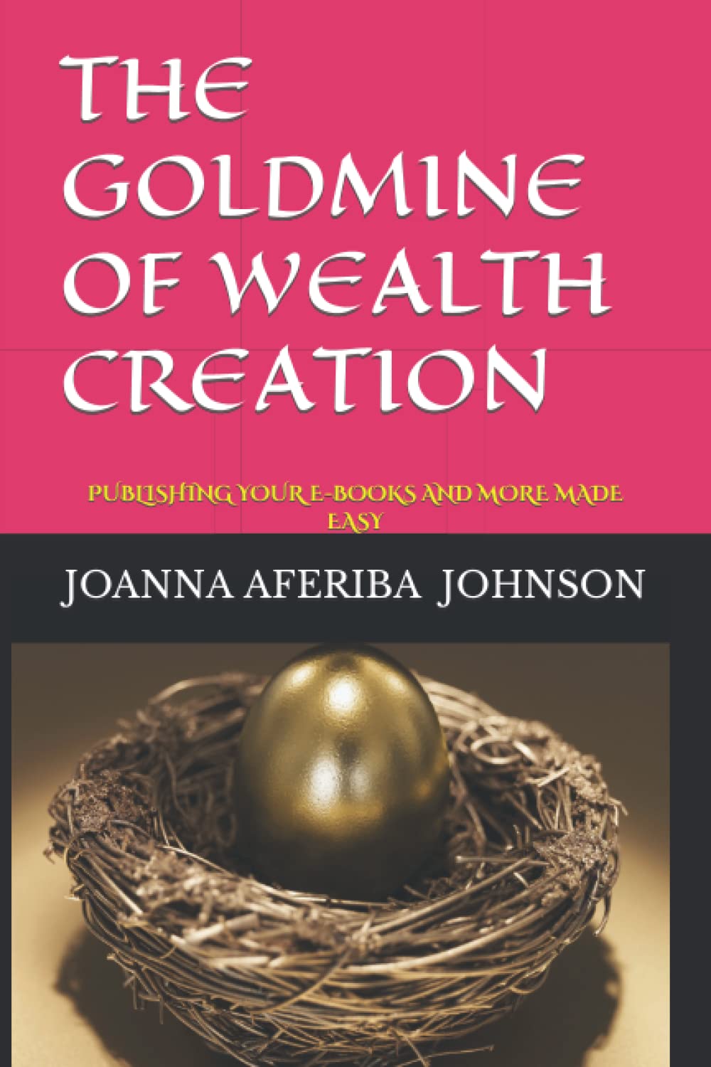 THE GOLDMINE OF WEALTH CREATION: PUBLISHING YOUR E-BOOKS AND MORE MADE EASY