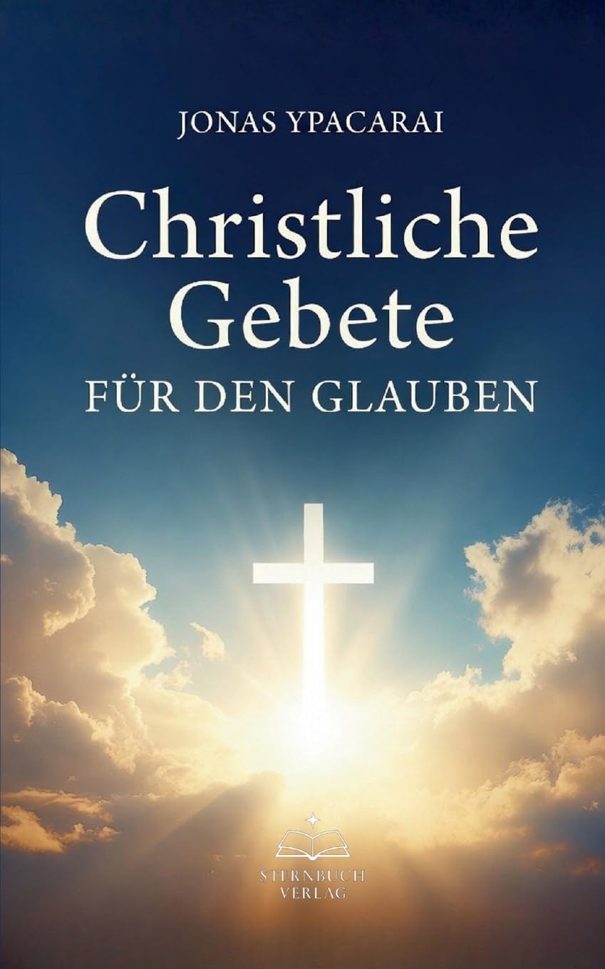 Christliche Gebete für den Glauben: Gebete für jeden Tag - Christliche Texte für Glauben, Trost und Vertrauen