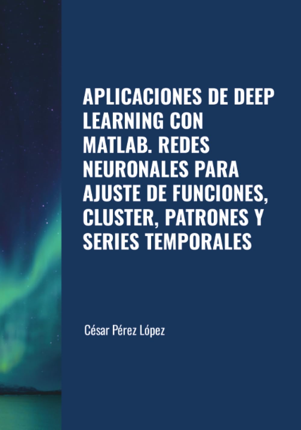 APLICACIONES DE DEEP LEARNING CON MATLAB. REDES NEURONALES PARA AJUSTE DE FUNCIONES, CLUSTER, PATRONES Y SERIES TEMPORALES
