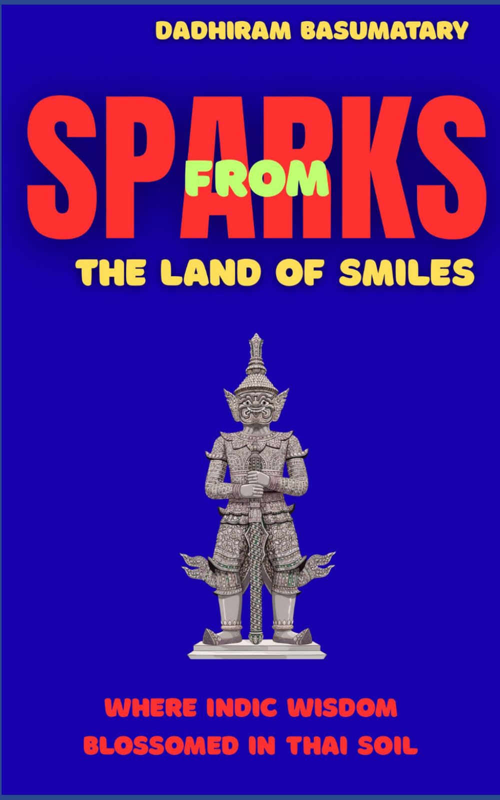Sparks from the Land of Smile: Where Indic Wisdom Blossomed in Thai Soil: 2 (Sparks Across Civilizations : Journeys Through Culture, Consciousness, and Living Traditions)