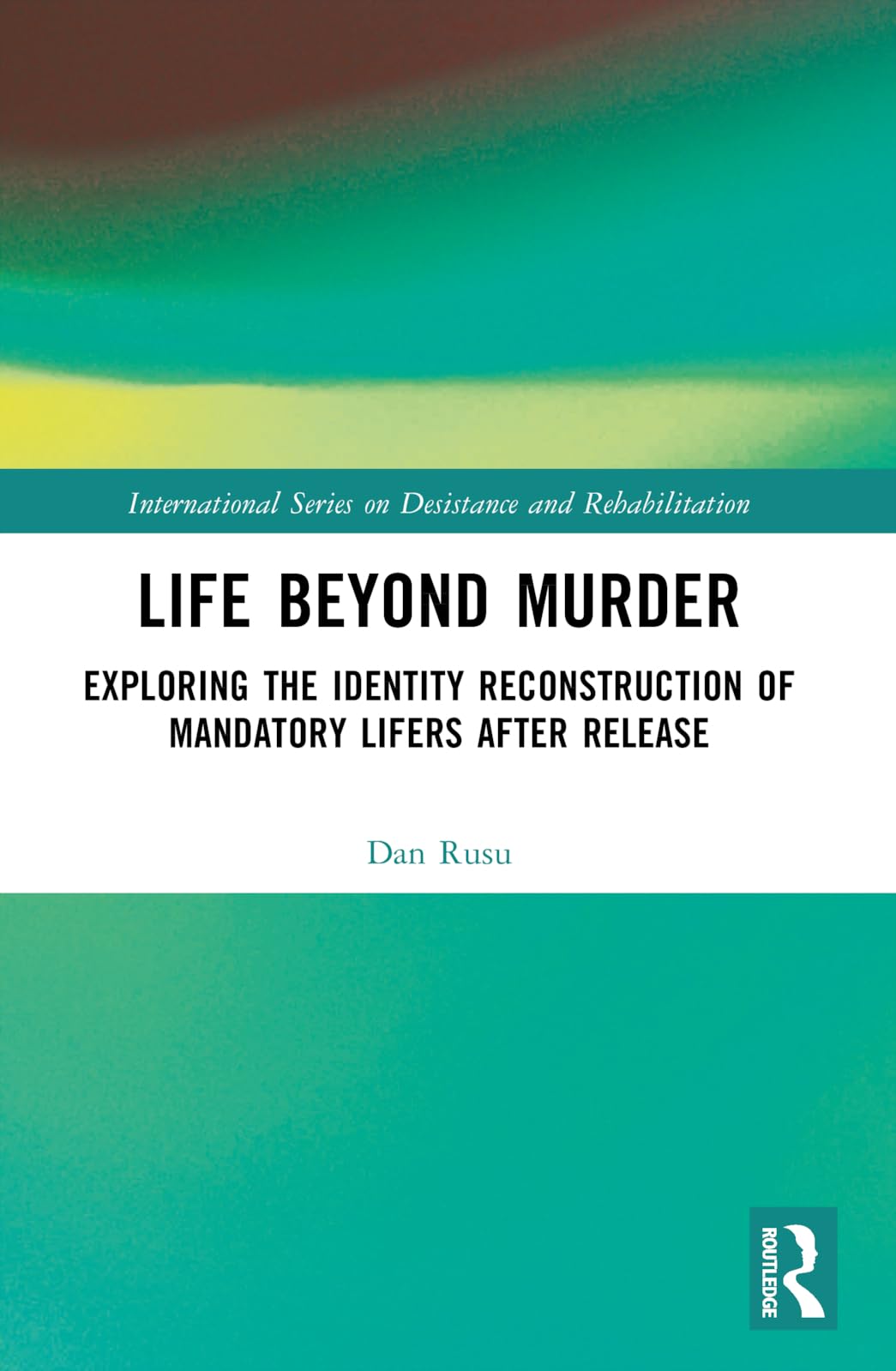 Life Beyond Murder: Exploring the Identity Reconstruction of Mandatory Lifers After Release (International Series on Desistance and Rehabilitation)