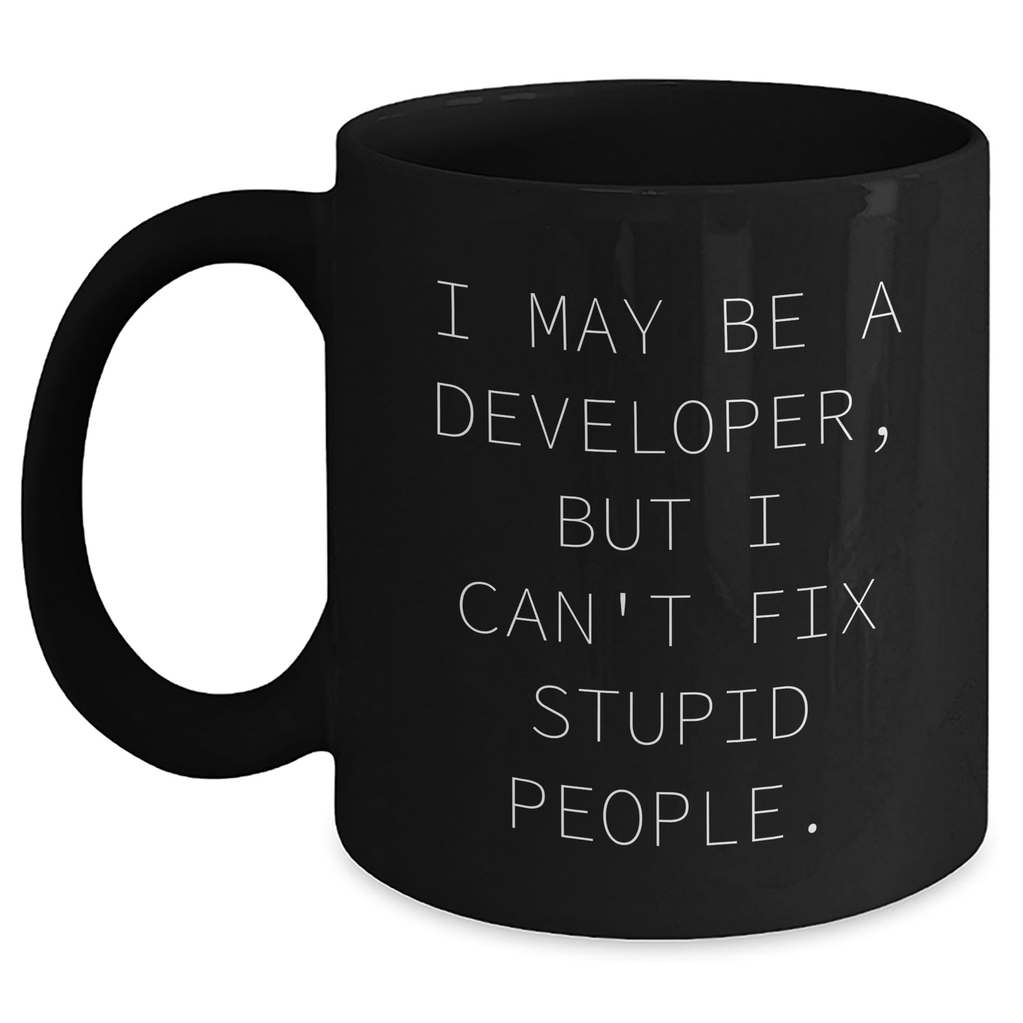 Funny Developer Quote Black Coffee Mug, I May Be A Developer, But I Can't Fix Stupid People., Developer Gifts from Friends to Family, Unique Christmas Unique Gifts for Him