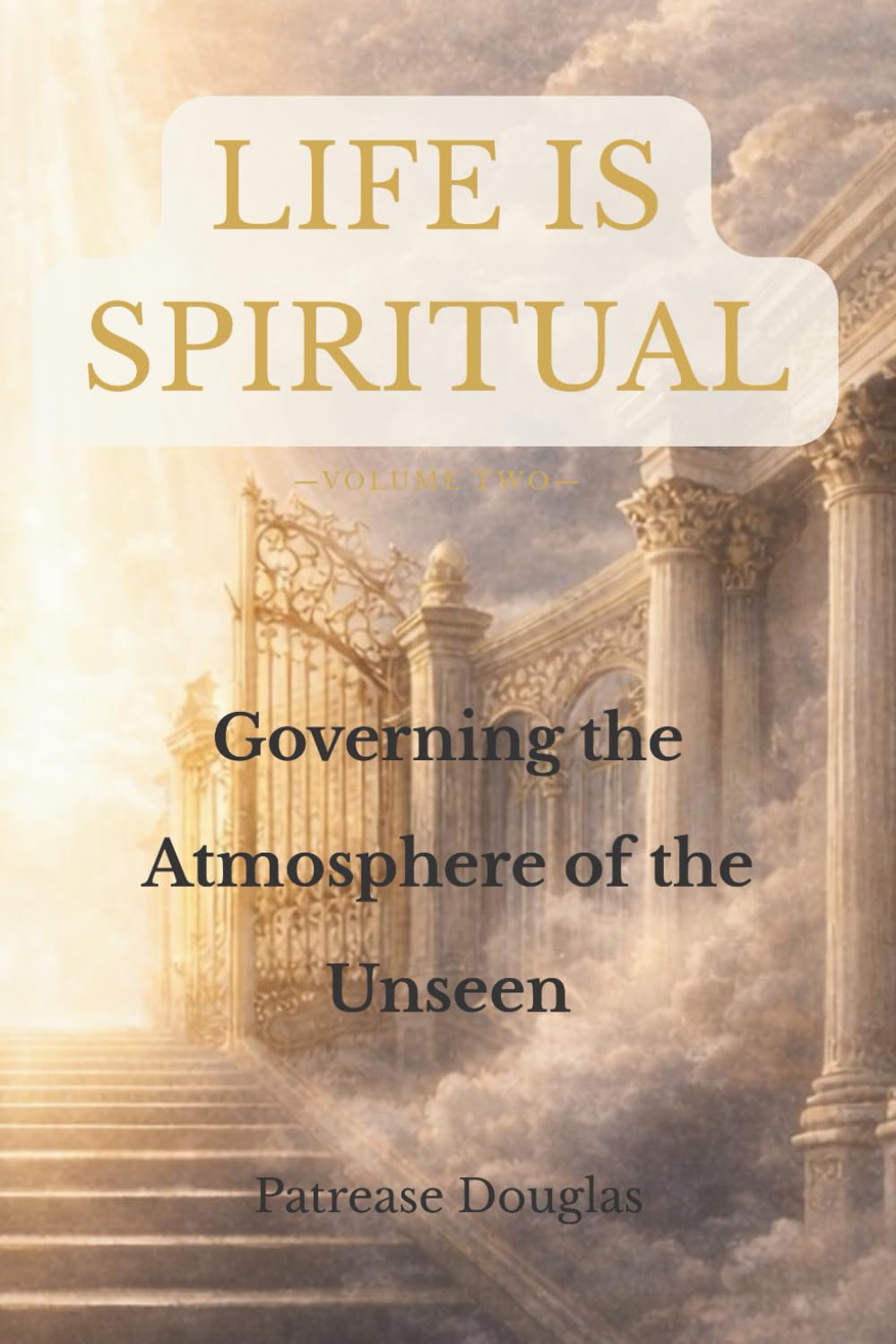 Life Is Spiritual: Volume Two: Governing the Atmosphere of the Unseen