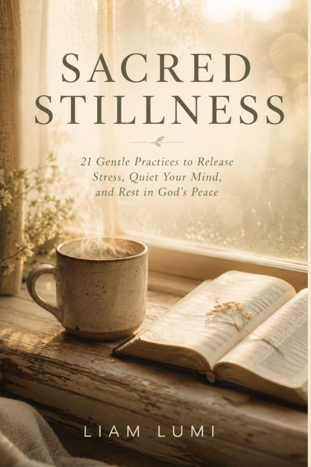 SACRED STILLNESS: 21 Gentle Practices to Release Stress, Quiet Your Mind, and Rest in God's Peace