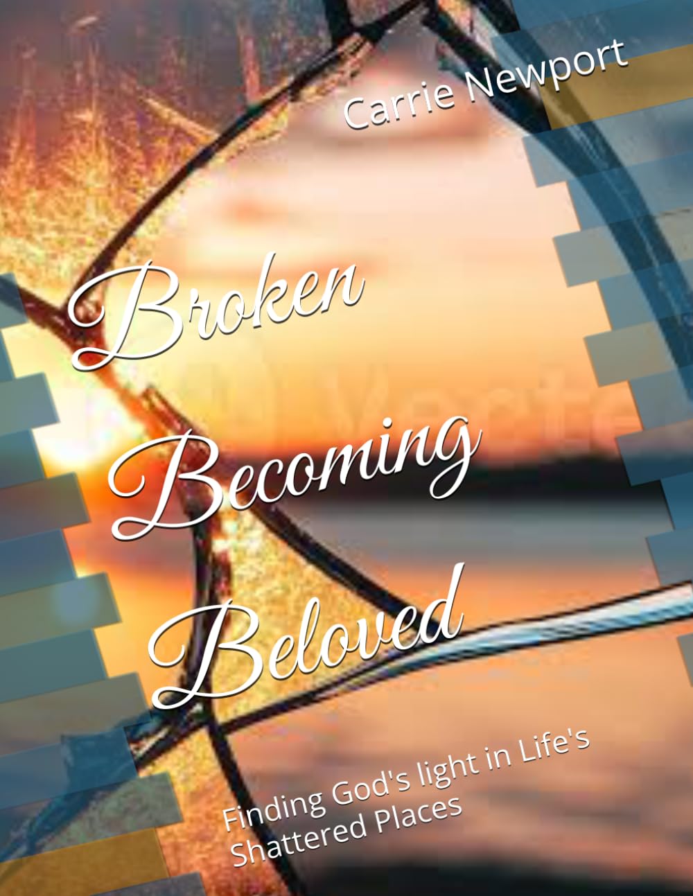 Broken Becoming Beloved: Finding God's light in Life's Shattered Places