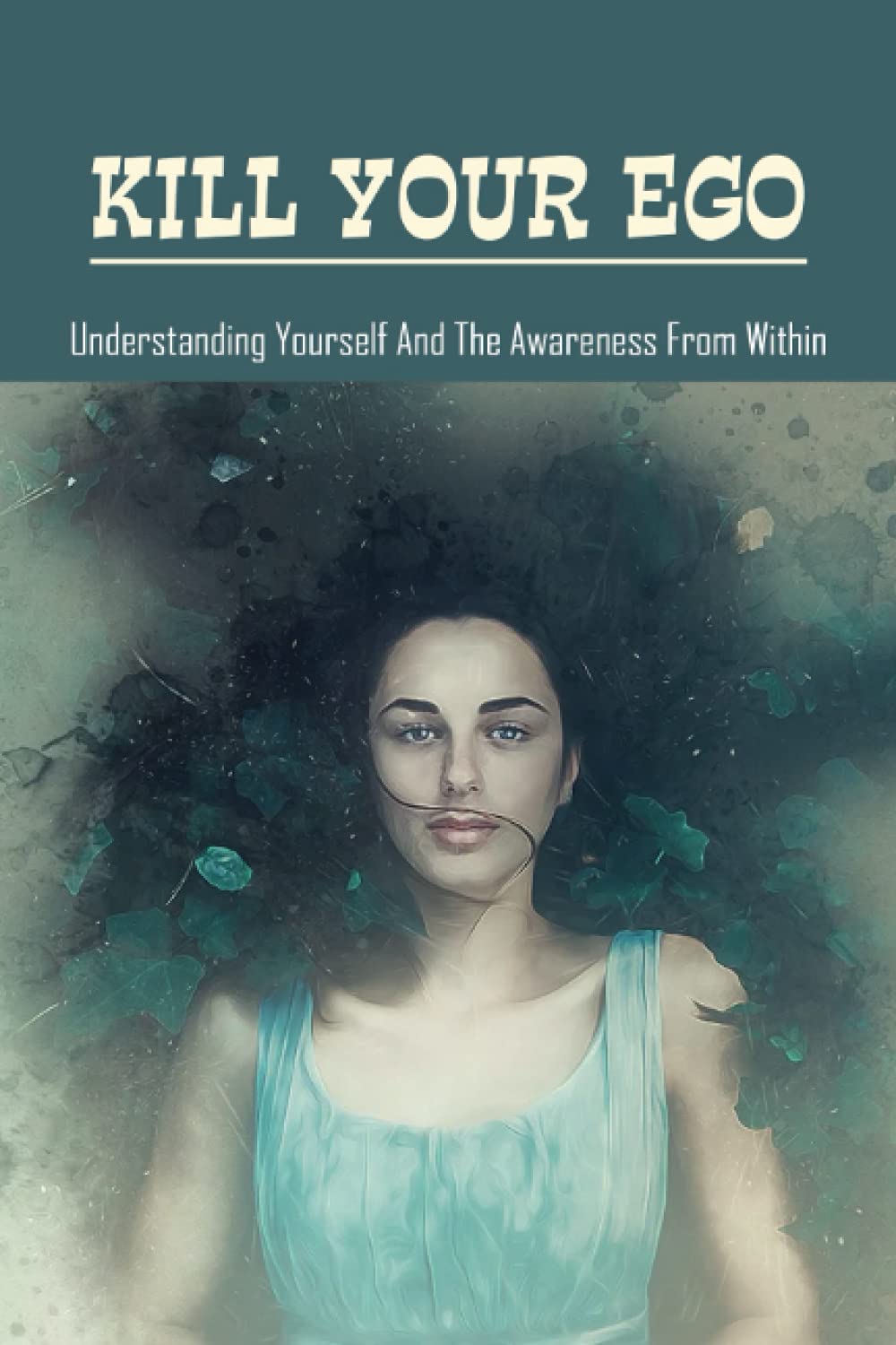 Kill Your Ego: Understanding Yourself & The Awareness From Within: The Self
