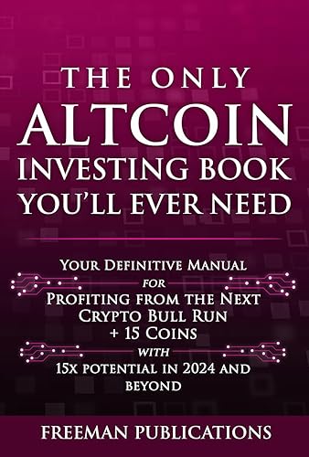 The Only Altcoin Investing Book You'll Ever Need: Your Definitive Manual for Profiting from the Next Crypto Bull Run + 15 Coins with 15x Potential in 2024 and Beyond (Cryptocurrency for Beginners)