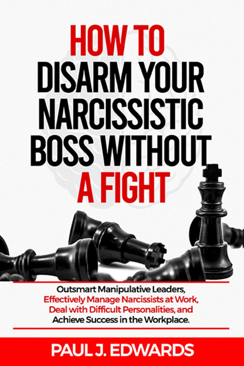 HOW TO DISARM YOUR NARCISSISTIC BOSS WITHOUT A FIGHT: Outsmart Manipulative leaders, Effectively Manage Narcissists at Work, Deal with Difficult Personalities and Achieve Success in the Workplace