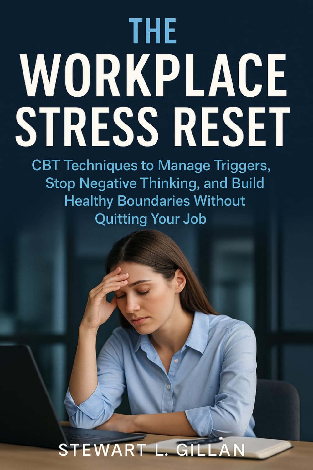 The Workplace Stress Reset: CBT Techniques to Manage Triggers, Stop Negative Thinking, and Build Healthy Boundaries Without Quitting Your Job