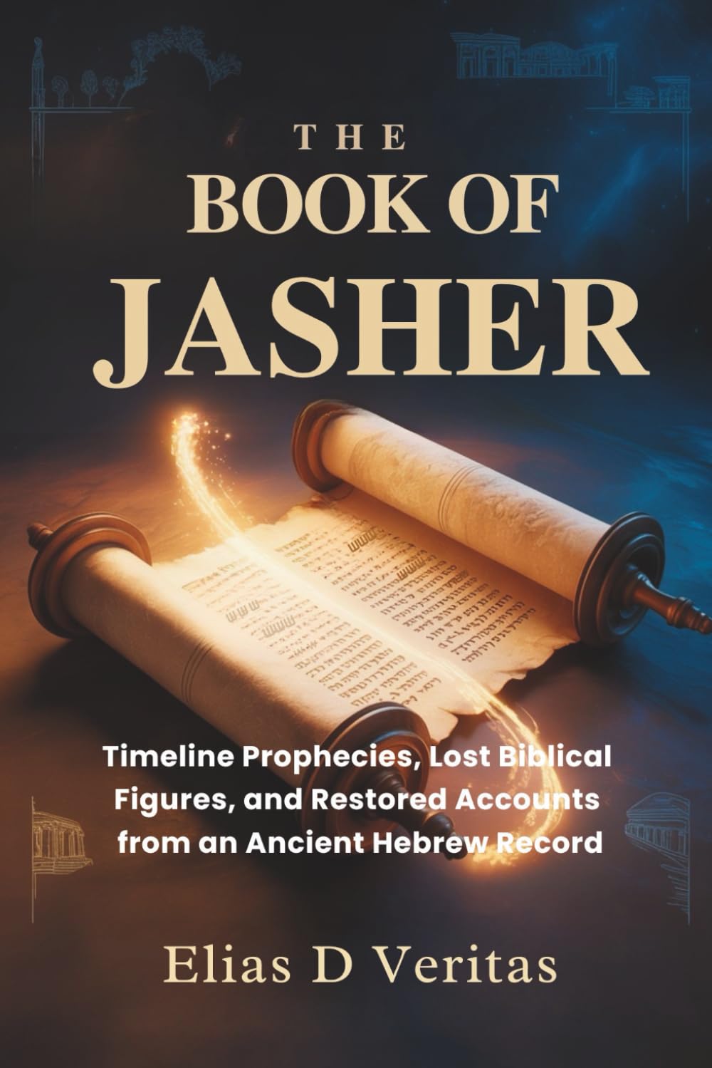 THE BOOK OF JASHER: Timeline Prophecies, Lost Biblical Figures, and Restored Accounts from an Ancient Hebrew Record