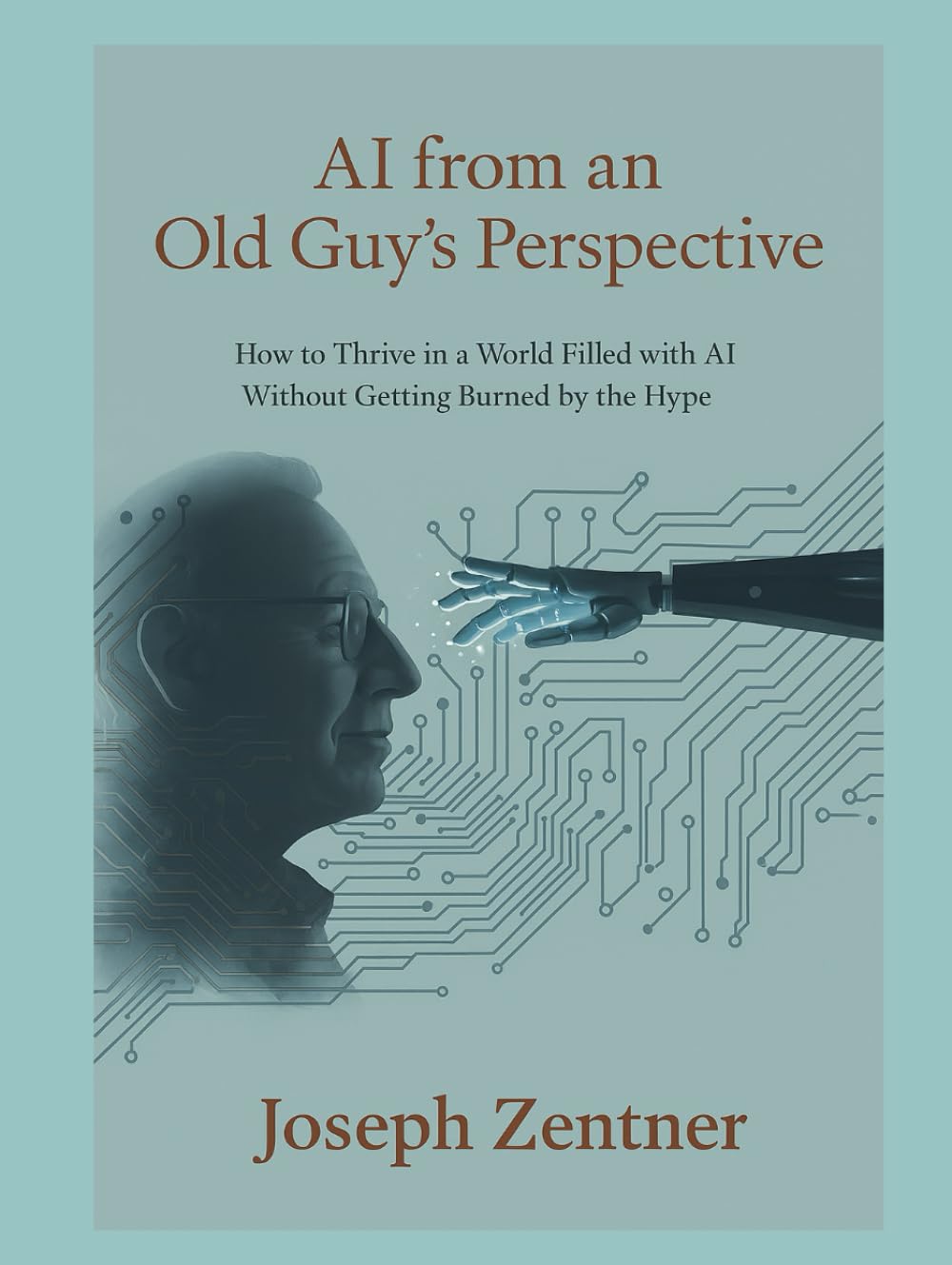 AI from an Old Guy's Perspective: How to Thrive in a World Filled with AI Without Getting Burned by the Hype