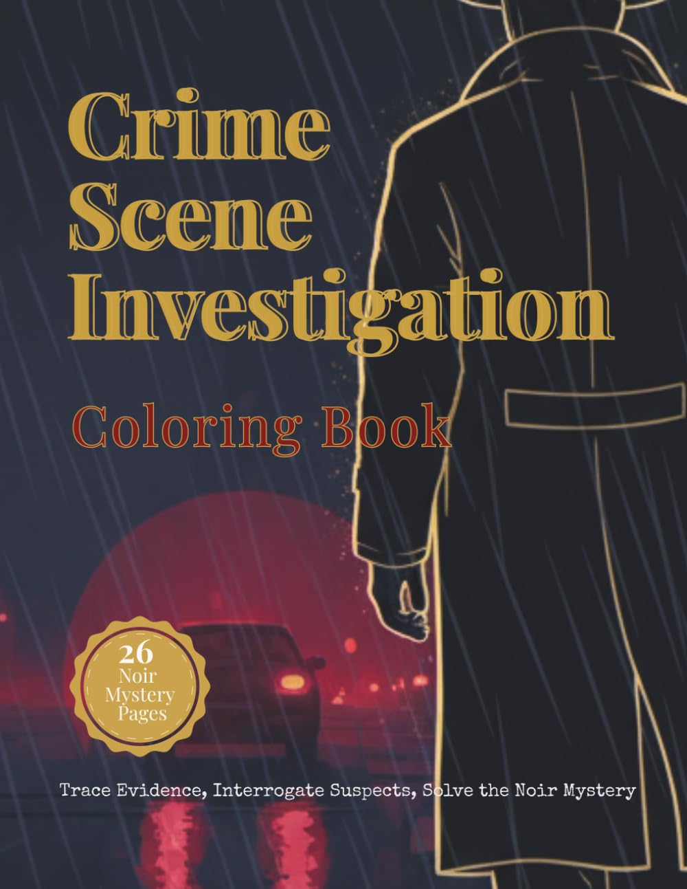 Crime Scene Investigation Coloring Book: 26 Noir Mystery Pages - Follow the Detective's Case: Trace Evidence, Interrogate Suspects, Solve the Noir Mystery