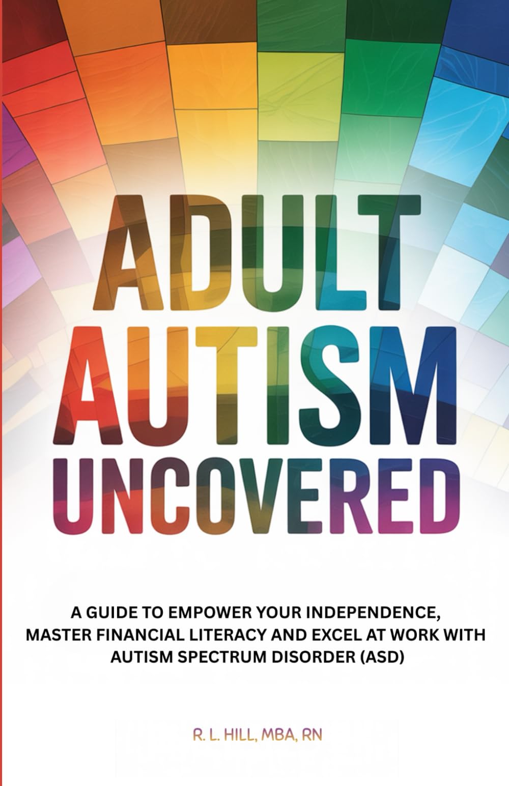 Adult Autism Uncovered: A Guide to Empower Your Independence, Master Financial Literacy, and Excel at Work with Autism Spectrum Disorder (ASD)