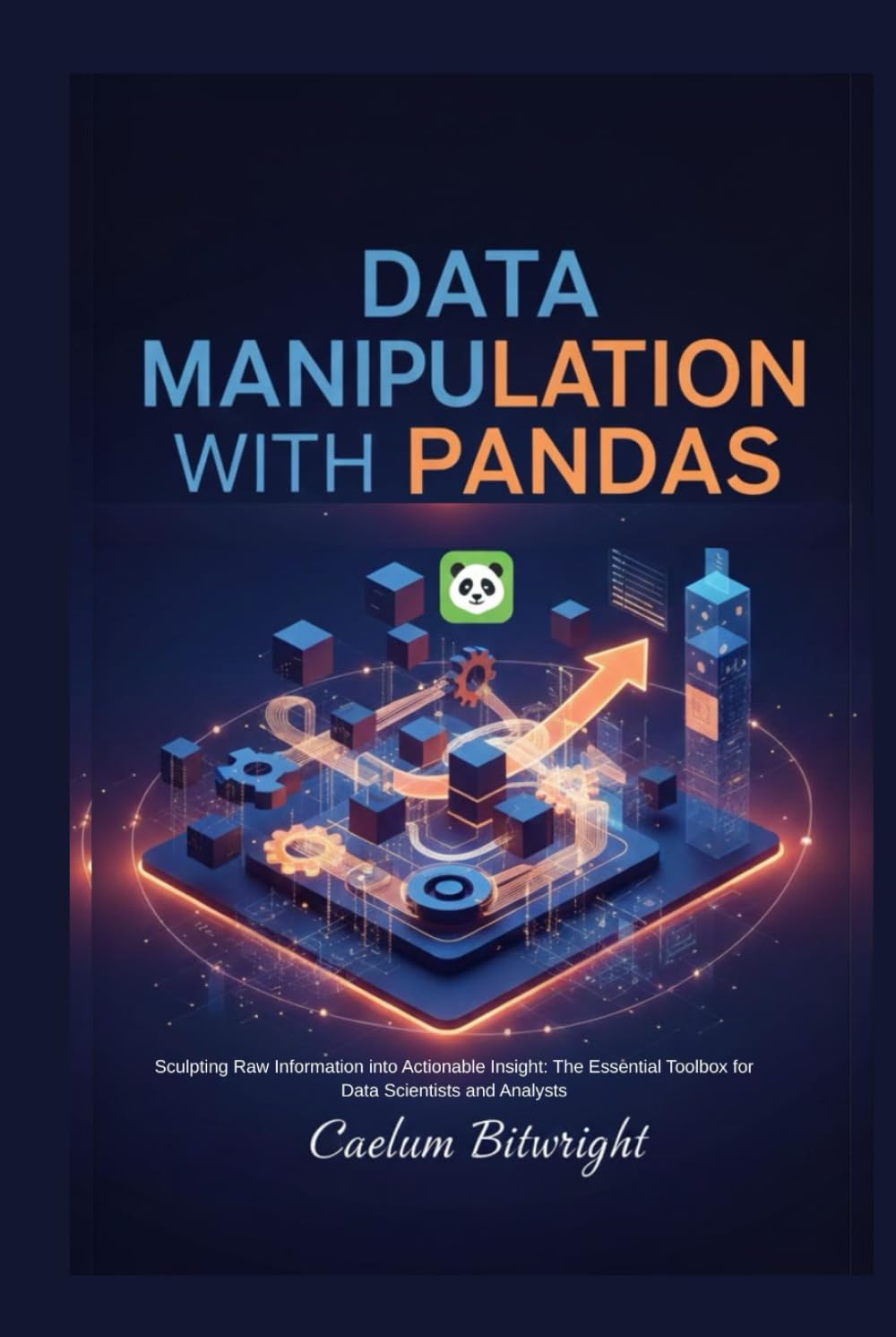Data Manipulation with Pandas: Sculpting Raw Information into Actionable Insight: The Essential Toolbox for Data Scientists and Analysts (The Caelum Protocol)
