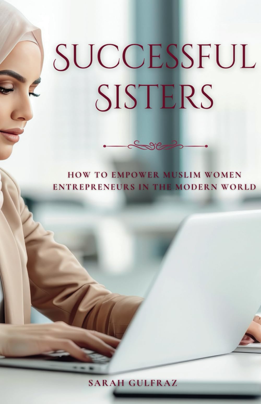 Successful Sisters: How To Empower Muslim Women Entrepreneurs in the Modern World (Muslim Entrepreneur)