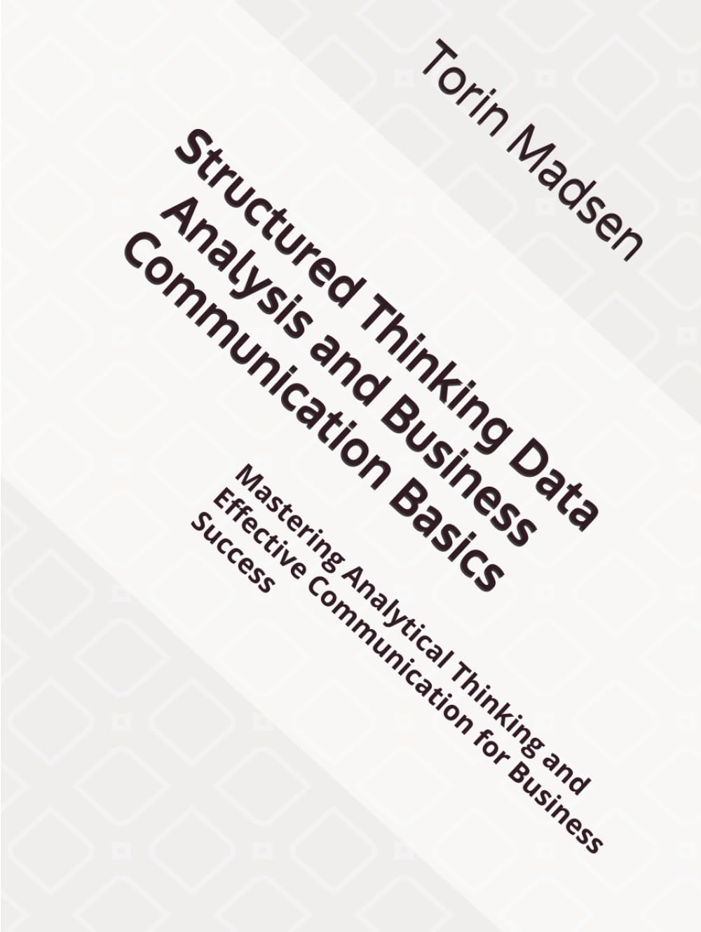 Structured Thinking Data Analysis and Business Communication Basics: Mastering Analytical Thinking and Effective Communication for Business Success