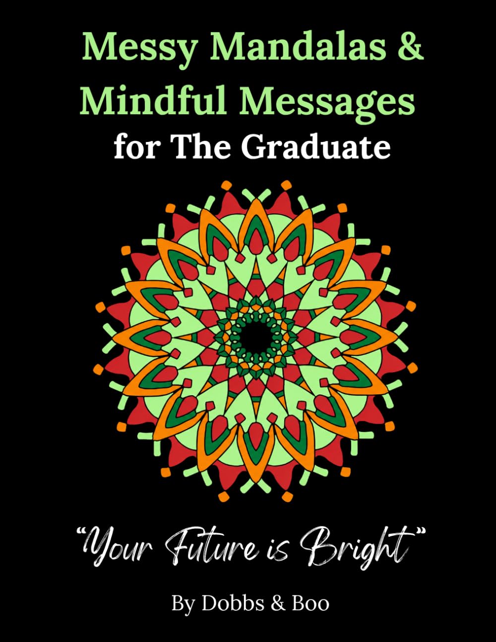Messy Mandalas and Mindful Messages for The Graduate: A heartfelt colouring book for graduates stepping into their future.