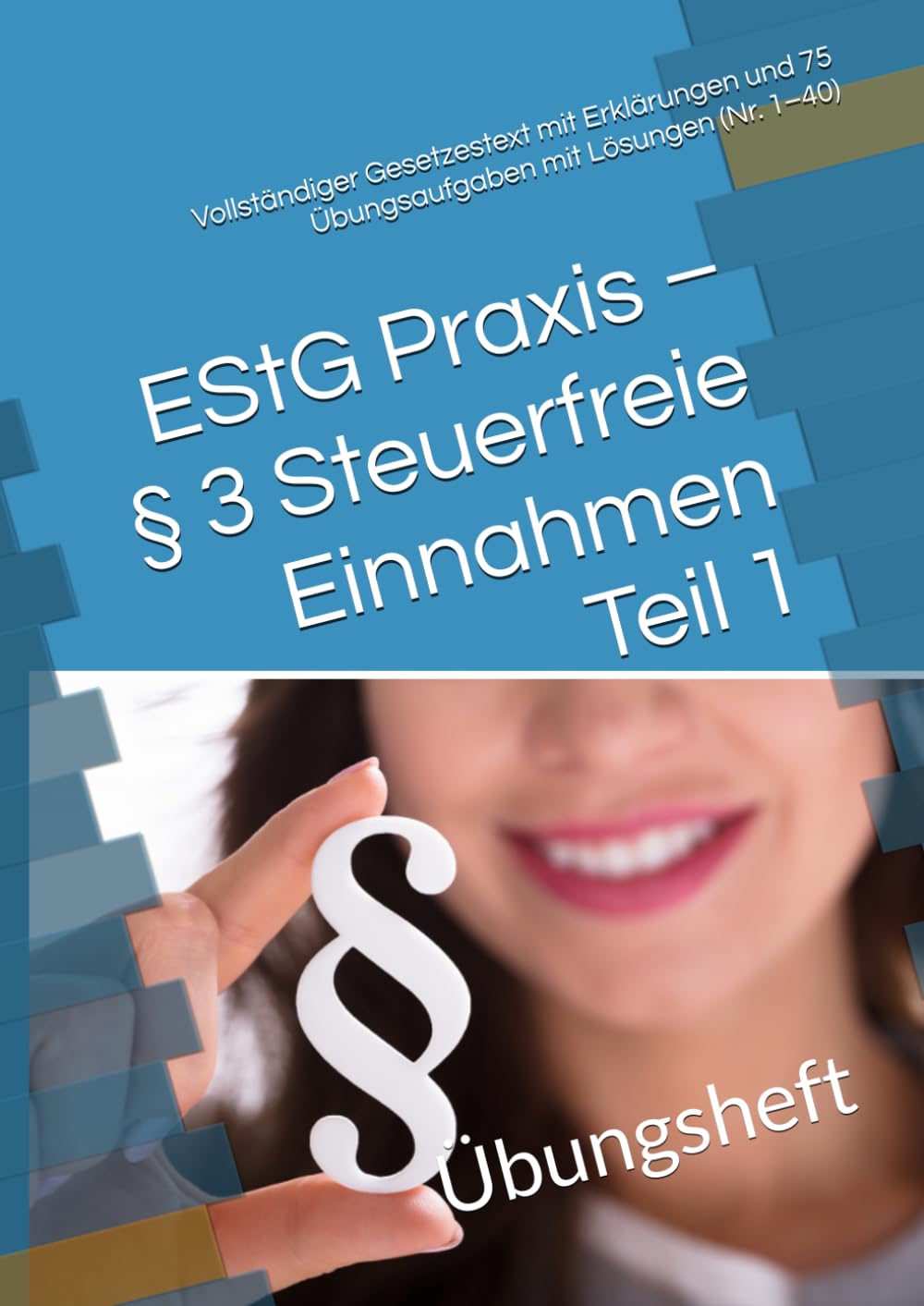 EStG Praxis – § 3 Steuerfreie Einnahmen Teil 1: Vollständiger Gesetzestext mit Erklärungen und 75 Übungsaufgaben mit Lösungen (Nr. 1–40) (Steuer leicht gemacht)