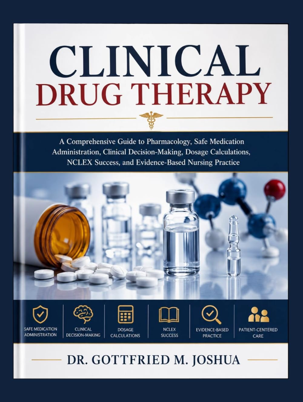 Clinical Drug Therapy: A Comprehensive Guide to Pharmacology, Safe Medication Administration, Clinical Decision-Making, Dosage Calculations, NCLEX Success, and Evidence-Based Nursing Practice