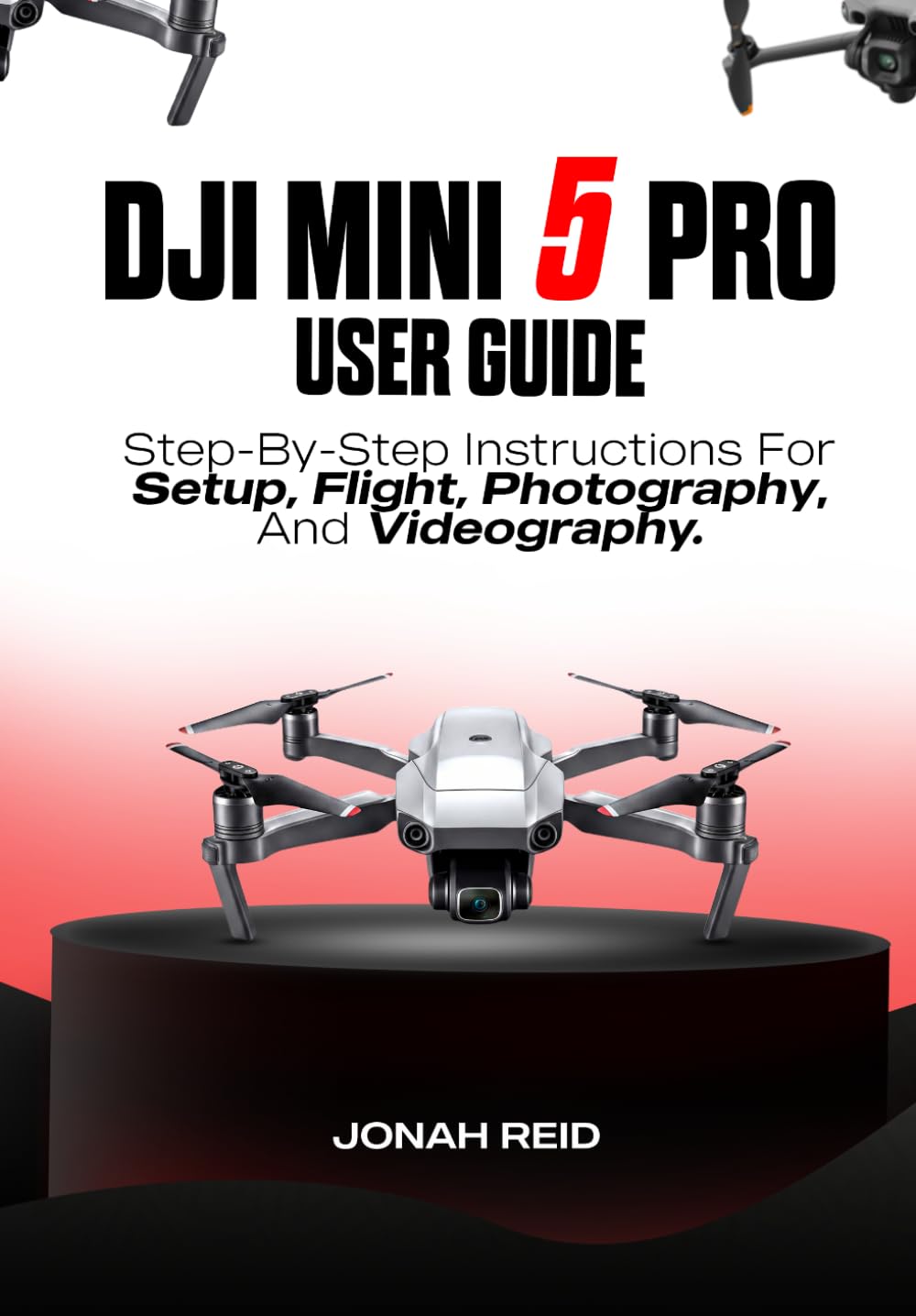 DJI MINI 5 PRO USER GUIDE: STEP-BY-STEP INSTRUCTIONS FOR SETUP, FLIGHT, PHOTOGRAPHY, AND VIDEOGRAPHY