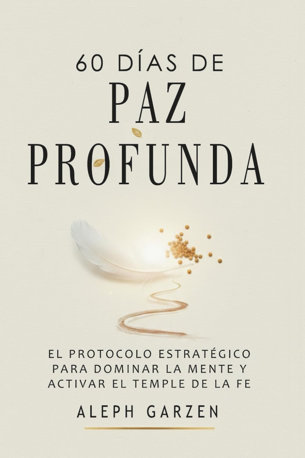 60 DÍAS DE PAZ PROFUNDA: EL PROTOCOLO ESTRATÉGICO PARA DOMINAR LA MENTE Y ACTIVAR EL TEMPLE DE LA FE