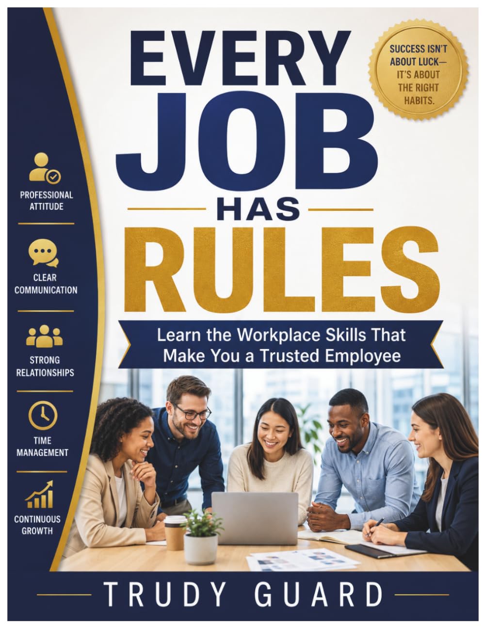 Every Job Has Rules: Learn the Workplace Skills That Make You a Trusted Employee