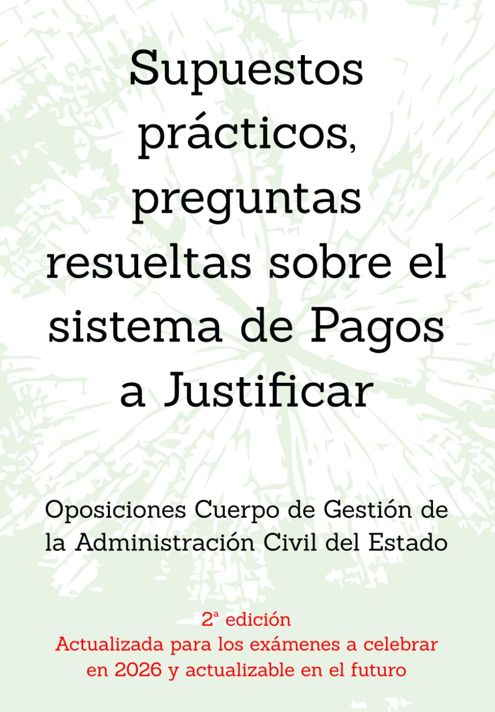 Supuestos prácticos, preguntas resueltas sobre el sistema de Pagos a Justificar: Oposiciones Cuerpo de Gestión de la Administración Civil del Estado ... un mismo tema, con preguntas resueltas.)