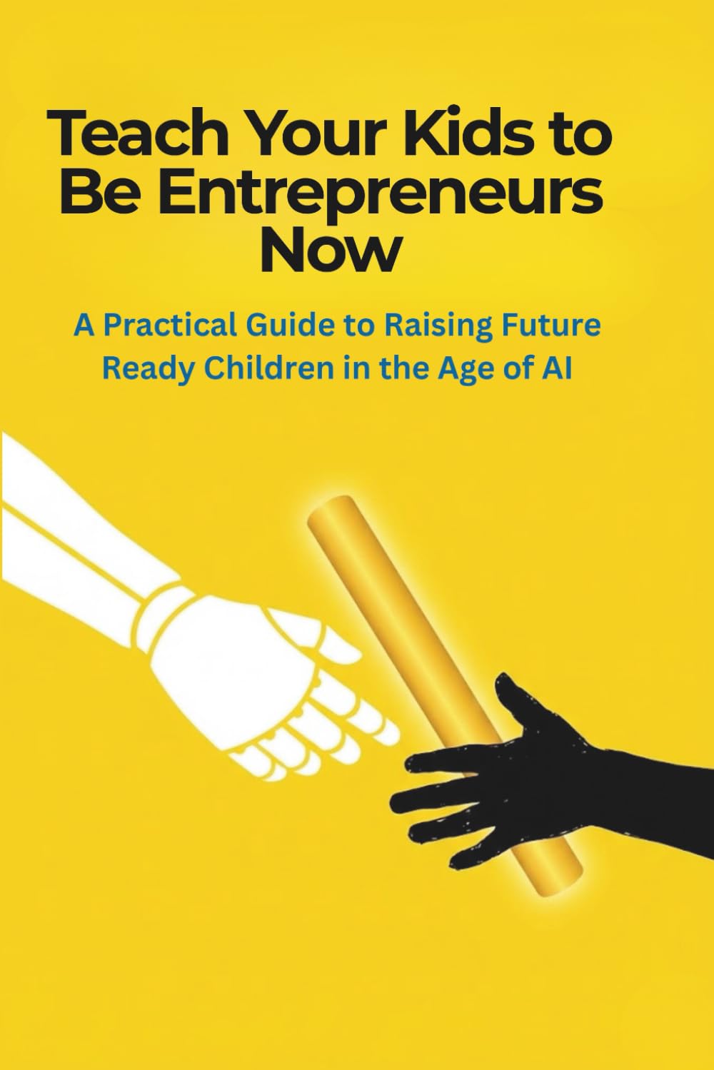 Teach Your Kids to be Entrepreneurs Now: A Practical Guide to Raising Future Ready Children in the Age of AI