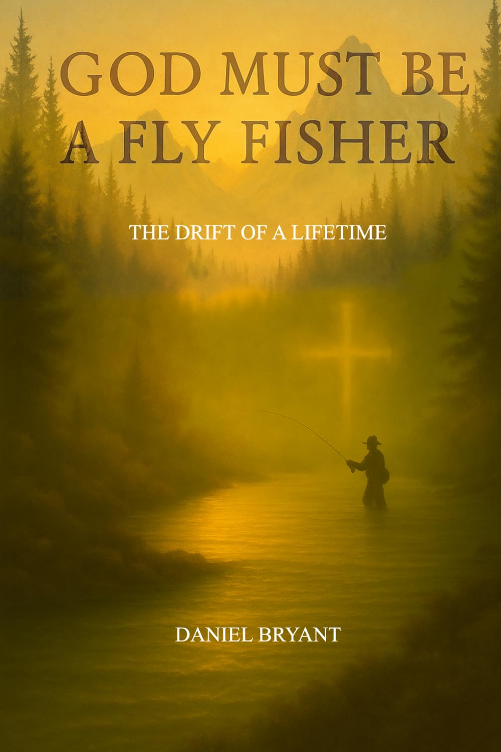 God Must Be A Fly Fisher: The Drift of a Lifetime: 2