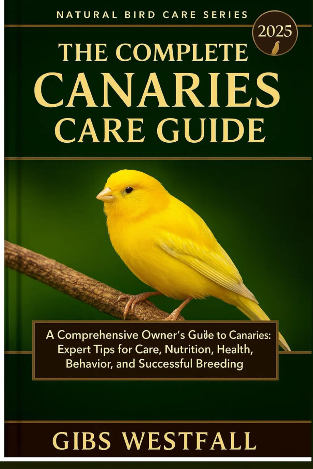 THE COMPLETE CANARIES CARE GUIDE: A Comprehensive Owner’s Guide to Canaries: Expert Tips for Care, Nutrition, Health, Behavior, and Successful Breeding.