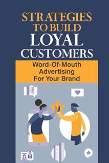 Strategies To Build Loyal Customers: Word-Of-Mouth Advertising For Your Brand