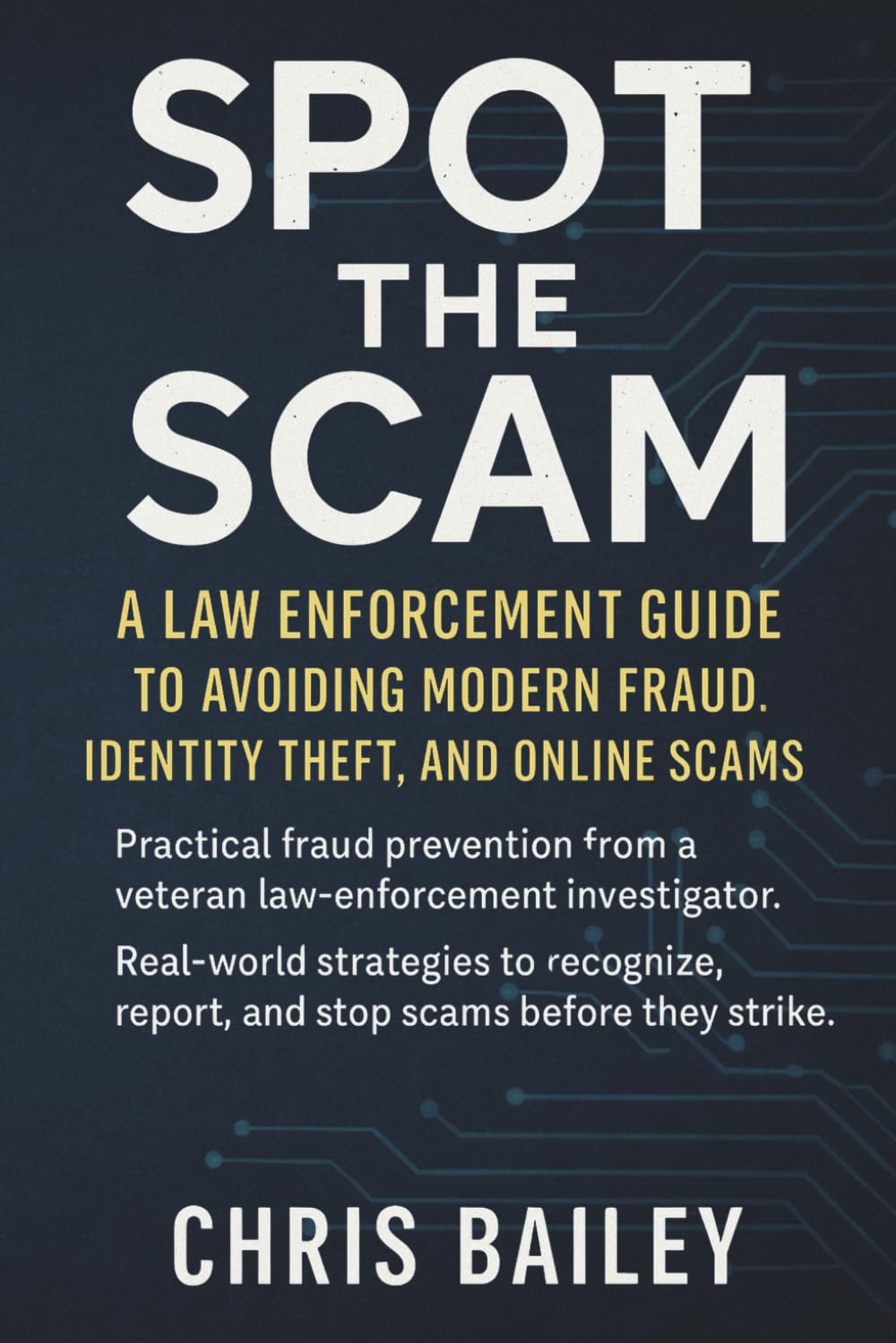 Spot the Scam: A Law Enforcement Guide to Avoiding Modern Fraud and Identity Theft: Protect your money, your family, and your peace of mind with insider tips from an Investigator’s perspective