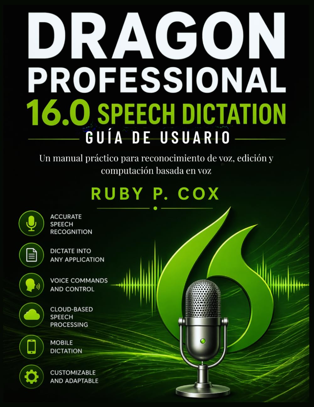 GUÍA DE USUARIO PARA DICTADO DE VOZ DE DRAGON PROFESSIONAL 16.0: Un manual práctico para reconocimiento de voz, edición y computación basada en voz