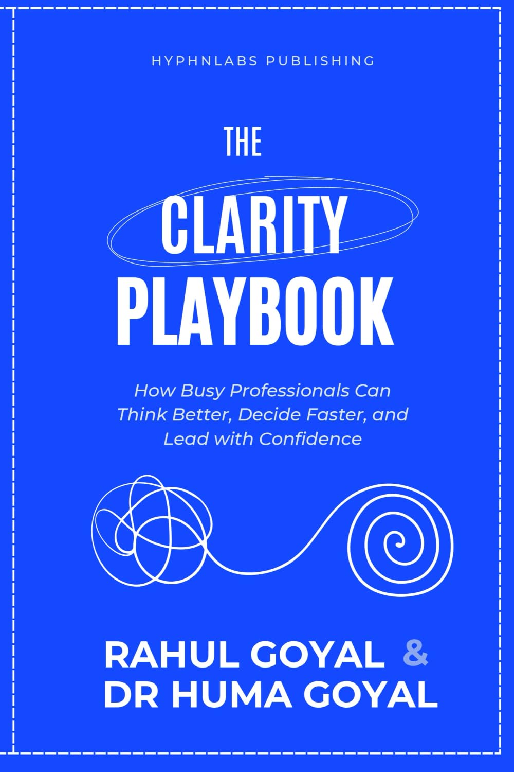 The Clarity Playbook: How Busy Professionals Can Think Better, Decide Faster, and Lead with Confidence