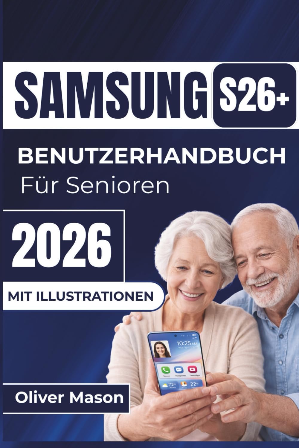 SAMSUNG S26+ BENUTZERHANDBUCH Für Senioren 2026: So navigieren Sie als Senior mit Ihrem neuen Gerät Einfache Einrichtung, wichtige Funktionen und ... für ein reibungsloses Benutzererlebnis