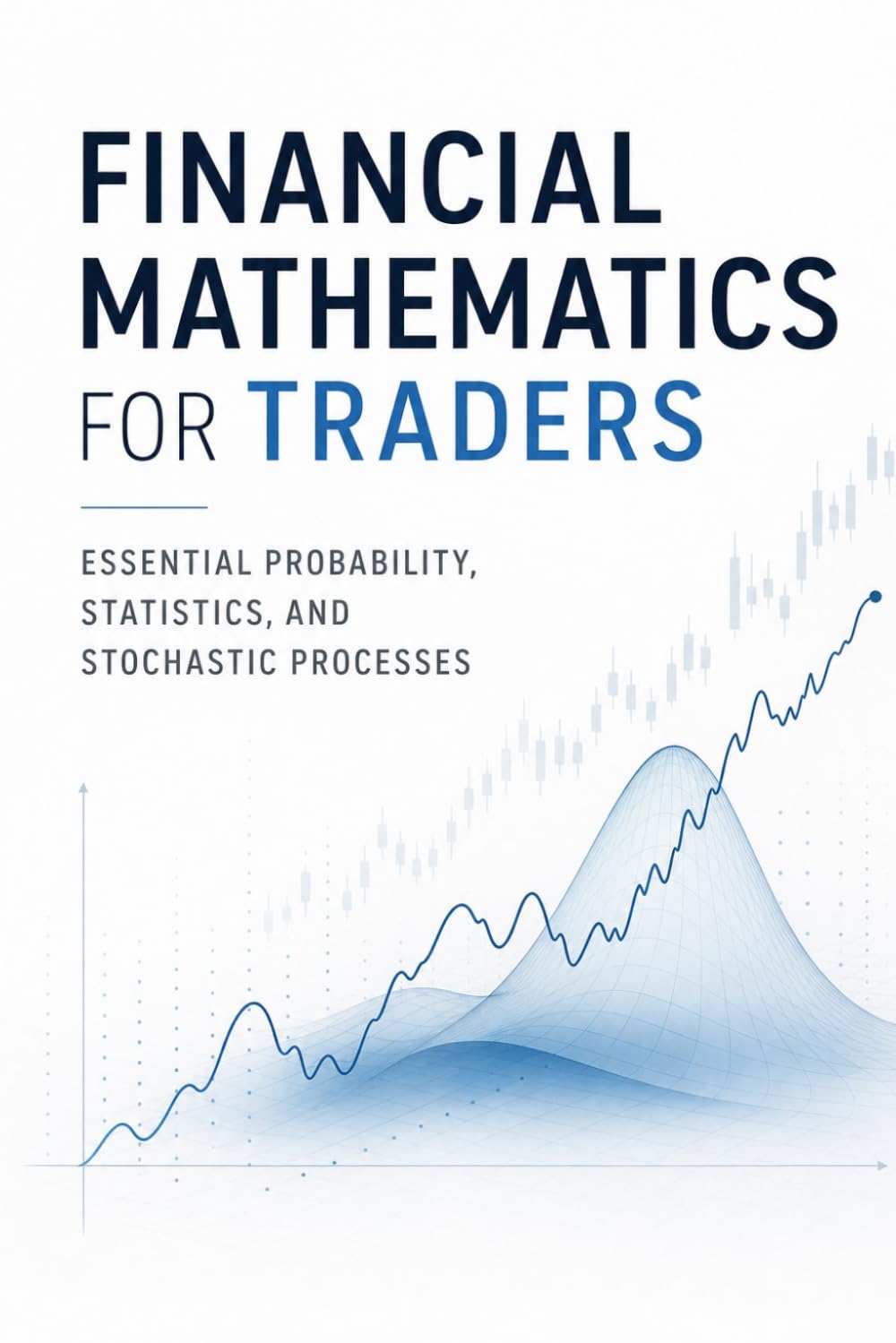 Financial Mathematics for Traders: Essential Probability, Statistics, and Stochastic Processes