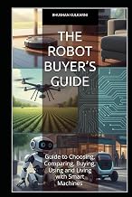 The Robot Buyer’s Guide: Guide to Choosing, Comparing, Buying, Using and Living with Smart Machines
