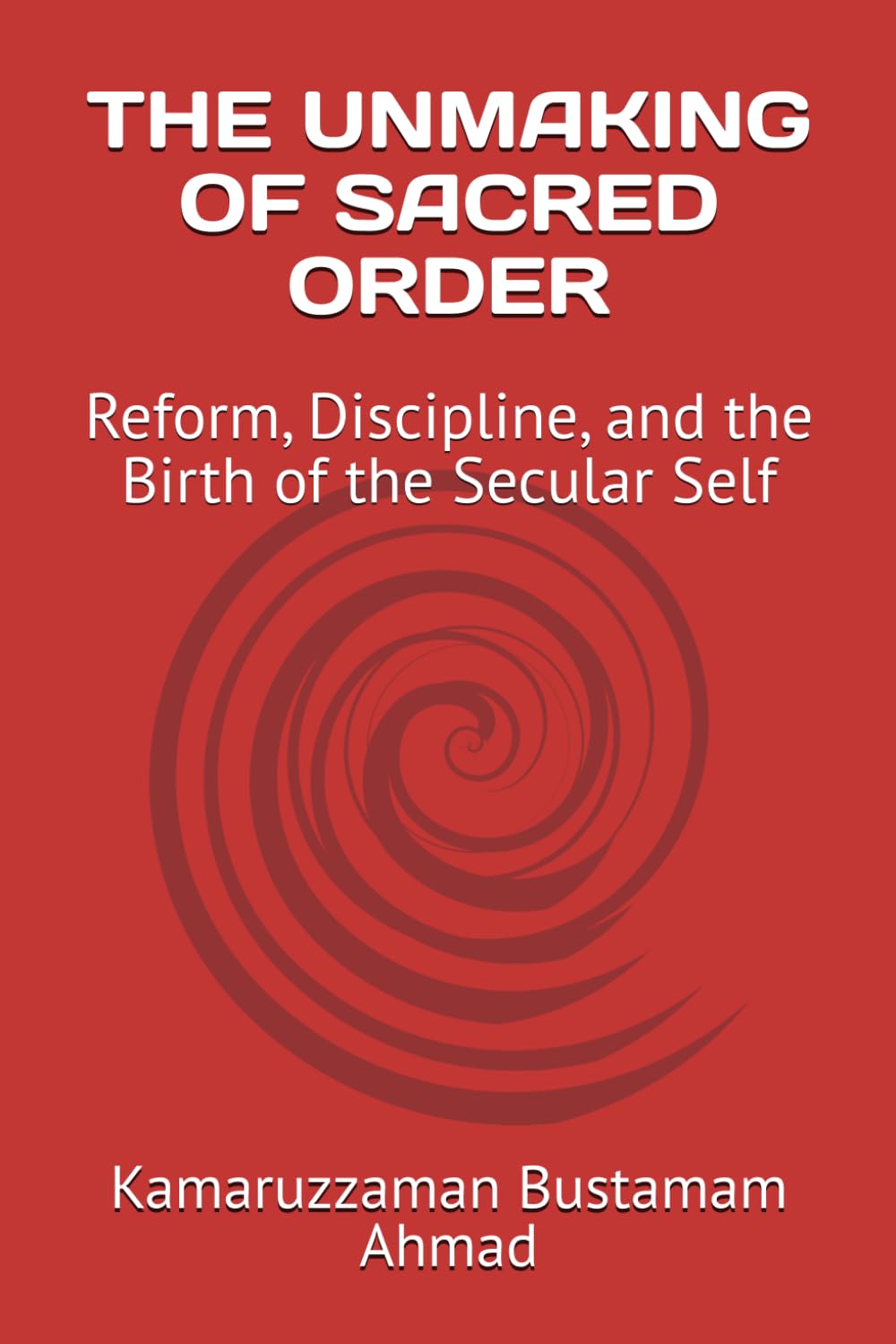 THE UNMAKING OF SACRED ORDER: Reform, Discipline, and the Birth of the Secular Self (Charles Taylor Series)