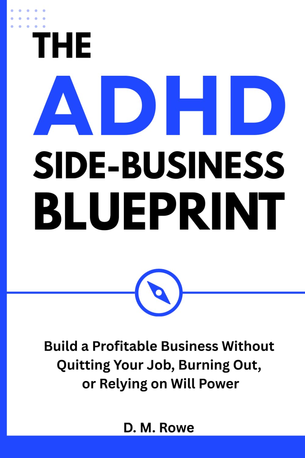 The ADHD Side-Business Blueprint: Build a Profitable Business Without Quitting Your Job, Burning Out, or Relying on Willpower