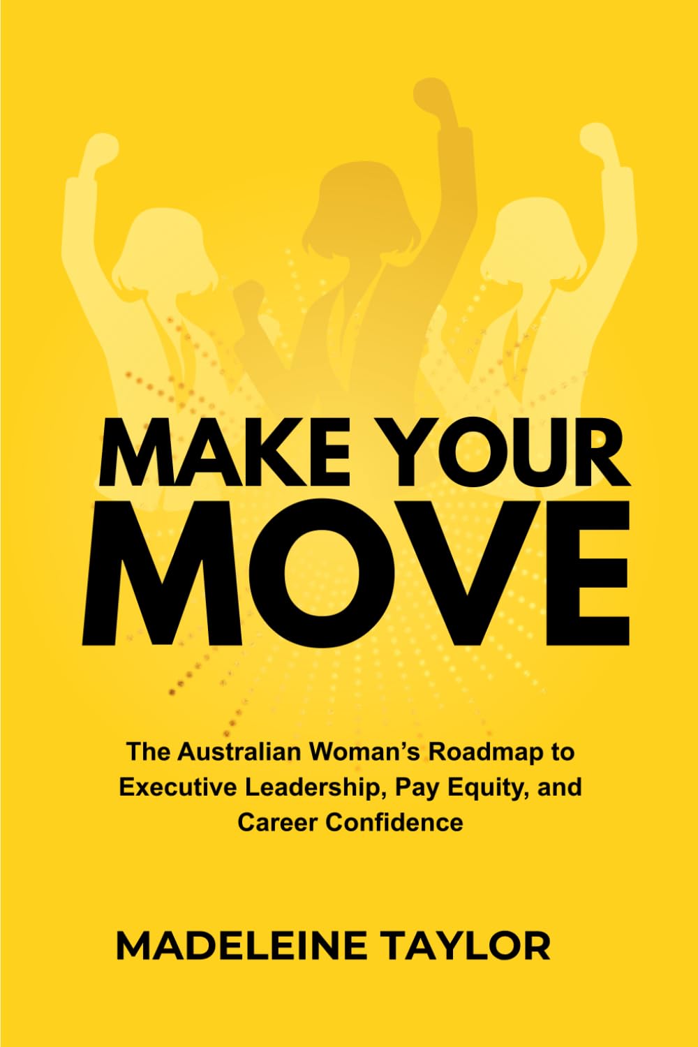 Make Your Move: The Australian Woman's Roadmap to Executive Leadership, Pay Equity, and Career Confidence
