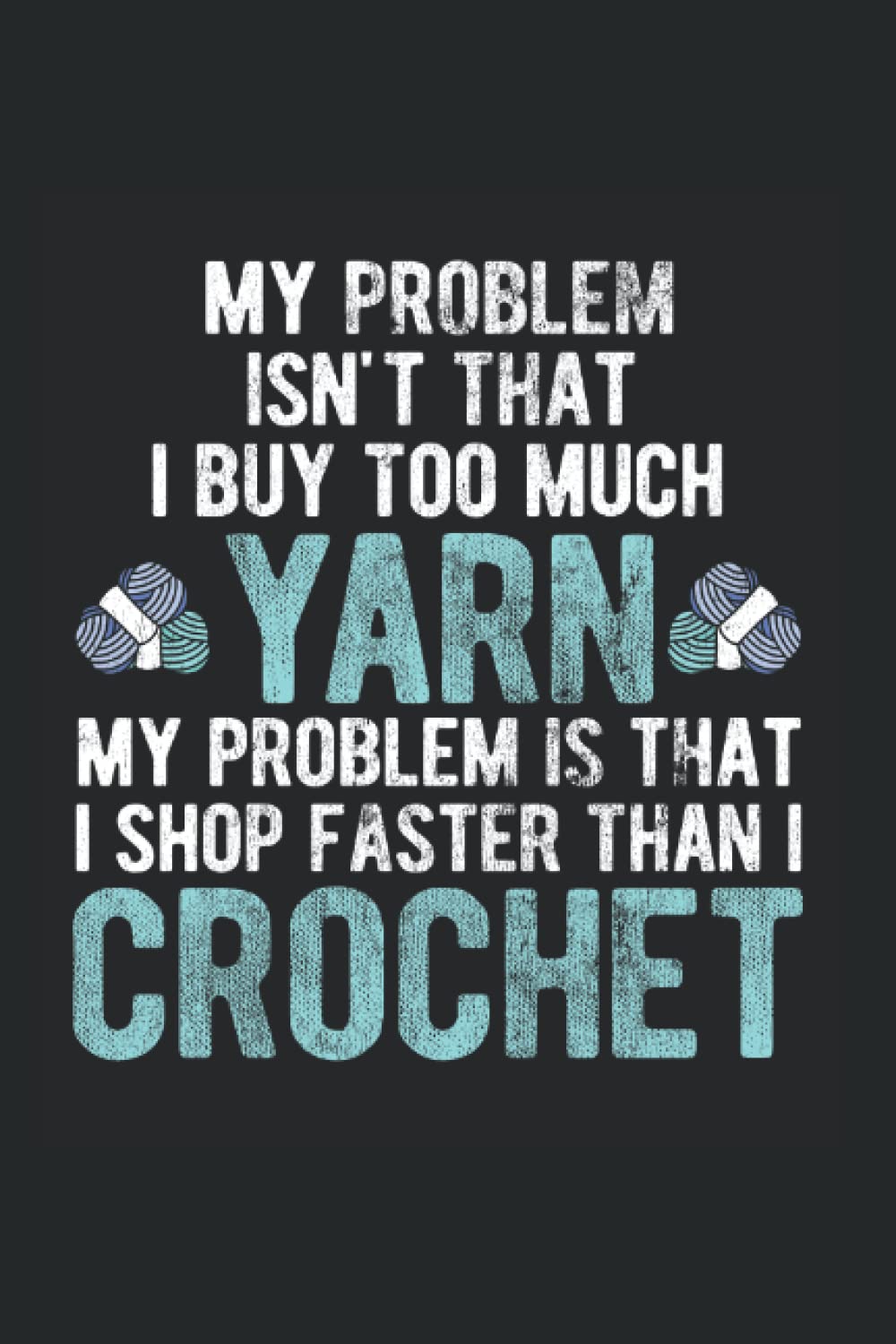 My Problem Isn'T That I Buy Too Much Yarn My Problem Is That I Shop Faster Than I Crochet: Crocheting Notebook, Crochet Gifts Crocheter Giffts Chrocheting (Lined, 120 Pages, 6' x 9')