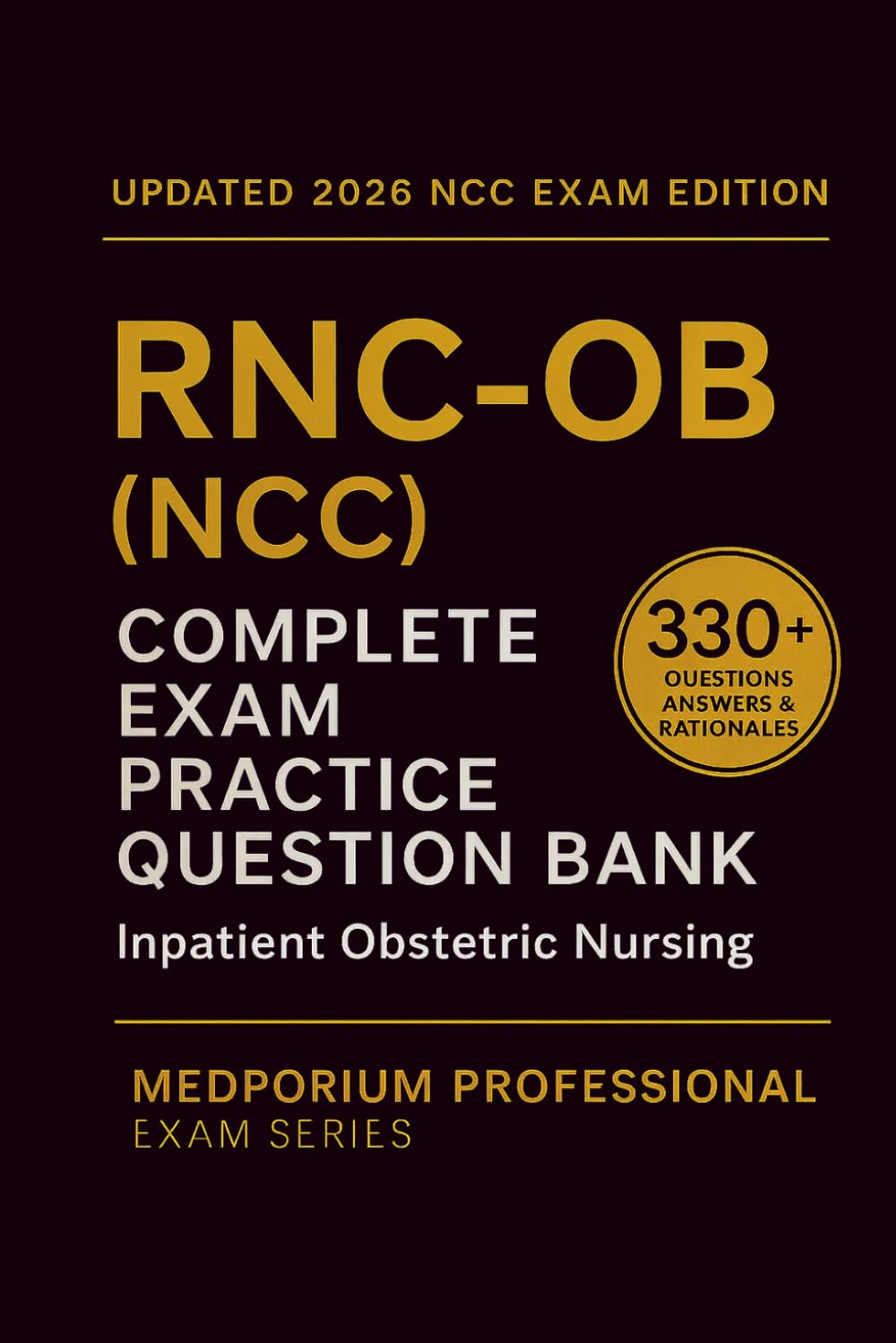 Complete RNC-OB (NCC) Exam Question Bank: Inpatient Obstetric Nursing: 330+ Practice Questions with Answers & Rationales — Updated 2026 Edition