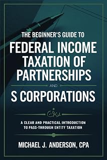 The Beginner's Guide to Federal Income Taxation of Partnerships and S Corporations: A Clear and Practical Introduction to Pass-Through Entity Taxation