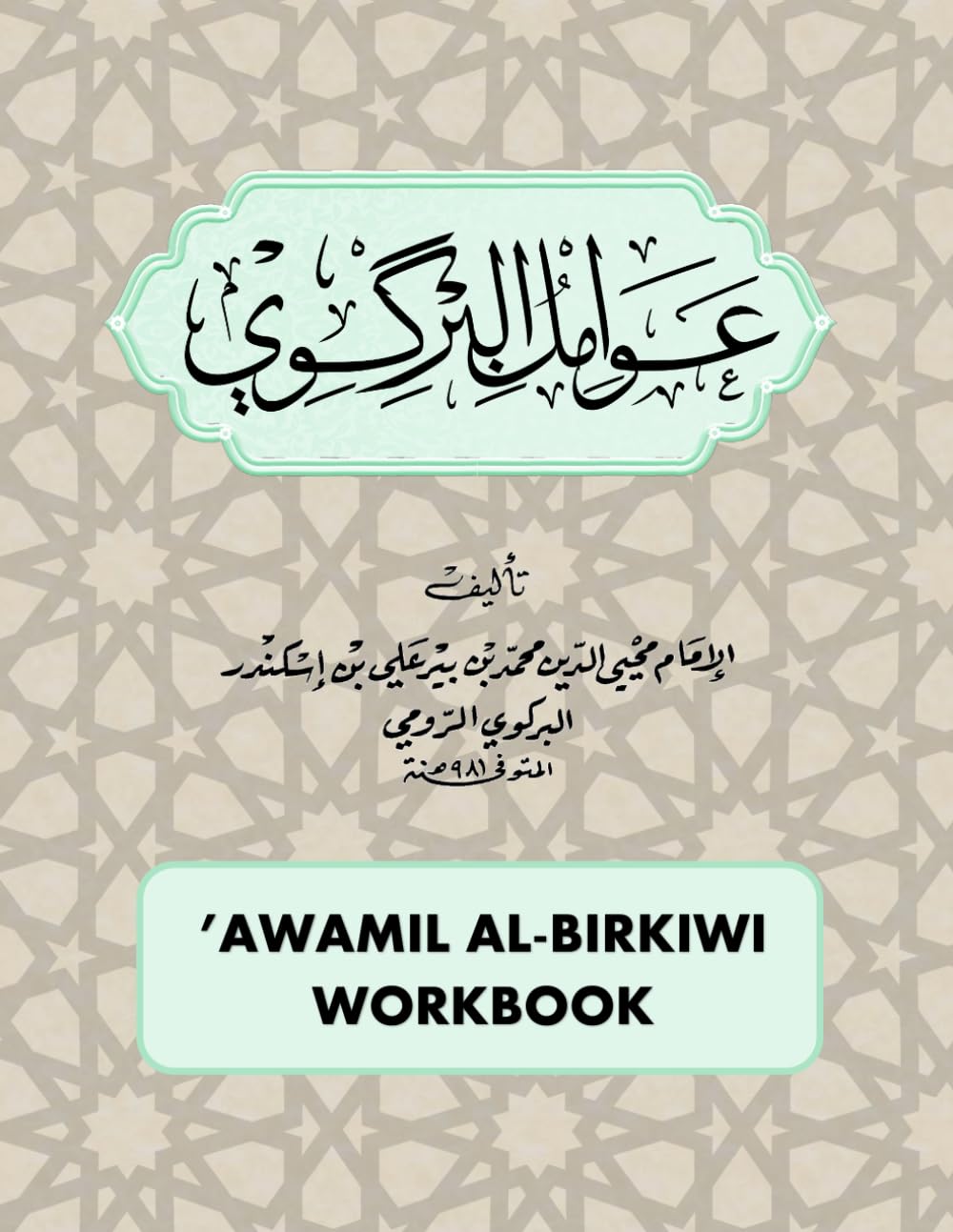 Awamil Al-Birkiwi Workbook: Al-Awamil Al-Jadidah Fi Al-Nahw | Imam Muhy al-Din Muhammad Ibn Pir Ali Al-Birkiwi (Al-Birgivi/ Al-Birkili)