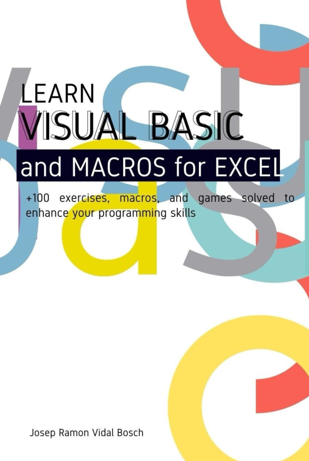 LEARN VISUAL BASIC (VBA) AND MACROS FOR MICROSOFT EXCEL: + 100 exercises, macros, and games solved to enhance your programming skills
